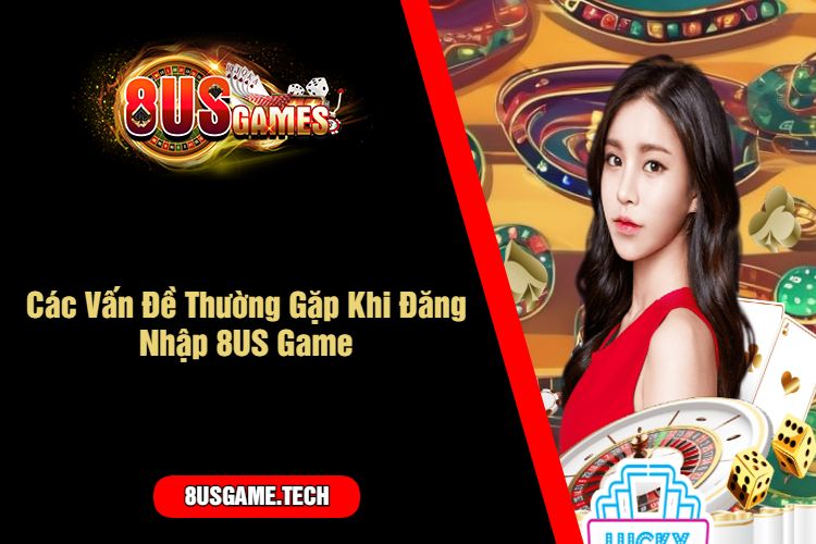 Các Vấn Đề Thường Gặp Khi Đăng Nhập 8US Game