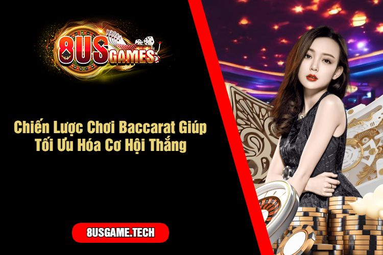 Chiến Lược Chơi Baccarat Giúp Tối Ưu Hóa Cơ Hội Thắng