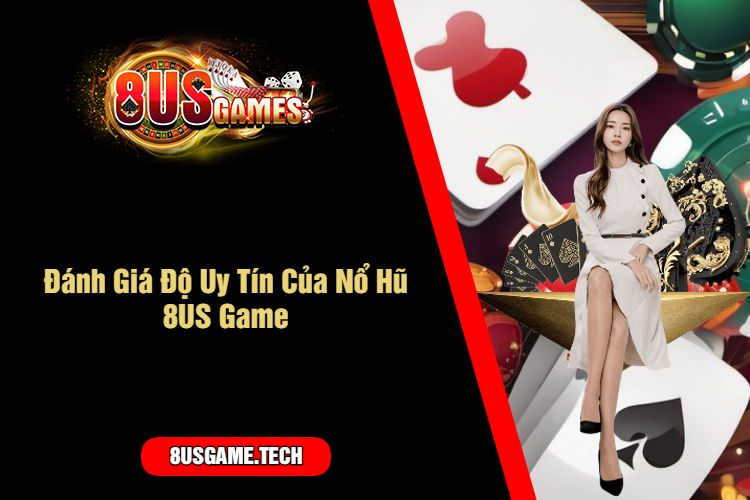 Đánh Giá Độ Uy Tín Của Nổ Hũ 8US Game