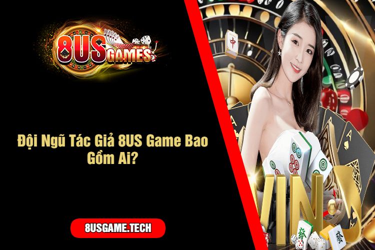 Đội Ngũ Tác Giả 8US Game Bao Gồm Ai