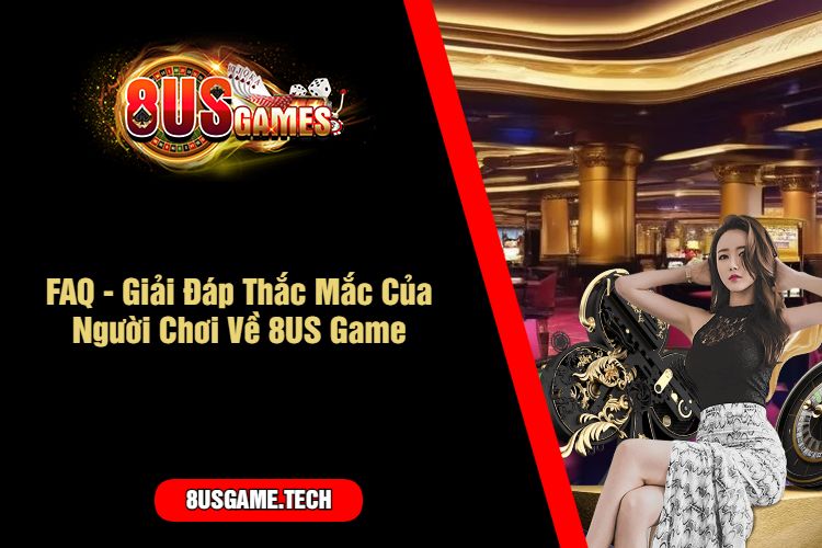 FAQ - Giải Đáp Thắc Mắc Của Người Chơi Về 8US Game