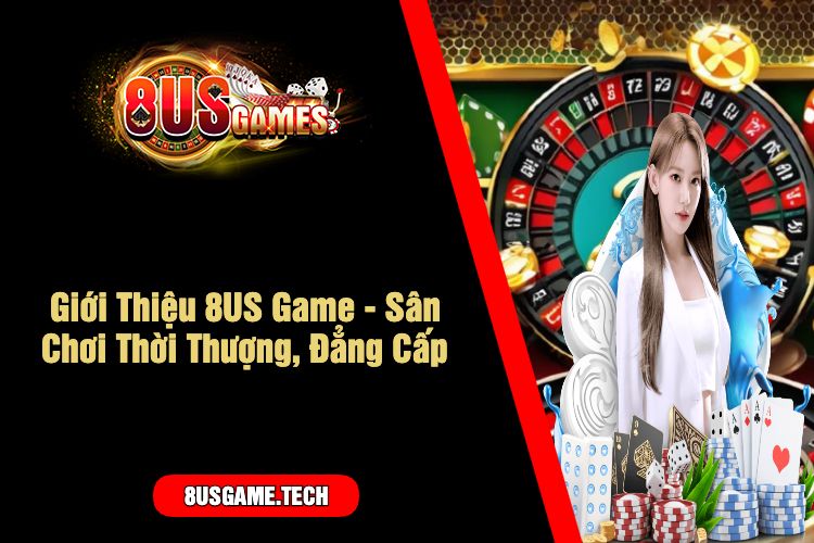 Giới Thiệu 8US Game - Sân Chơi Thời Thượng, Đẳng Cấp