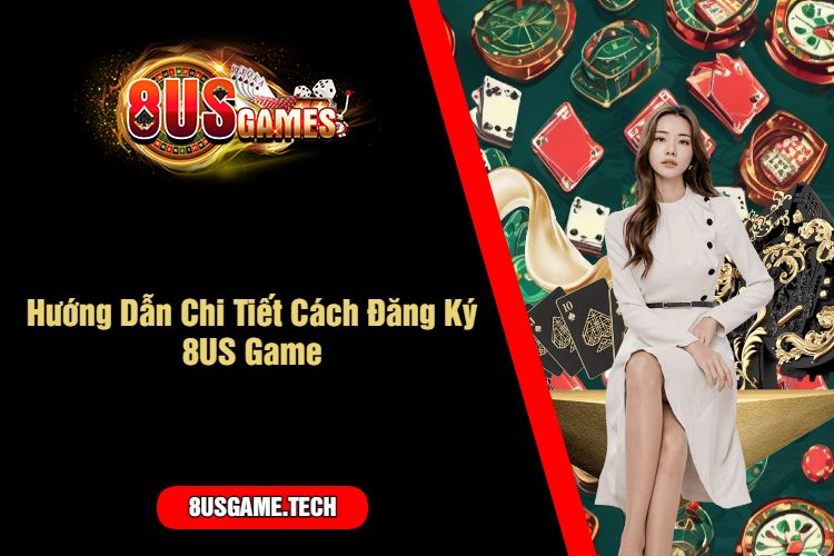 Hướng Dẫn Chi Tiết Cách Đăng Ký 8US Game