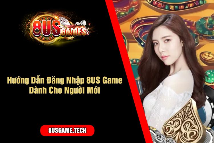 Hướng Dẫn Đăng Nhập 8US Game Dành Cho Người Mới