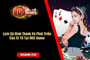 Lịch Sử Hình Thành Và Phát Triển Của Xì Tố Tại 8US Game