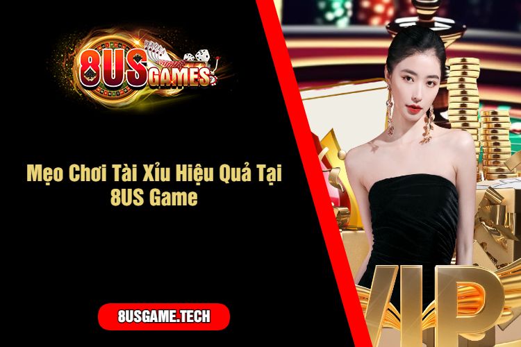 Mẹo Chơi Tài Xỉu Hiệu Quả Tại 8US Game