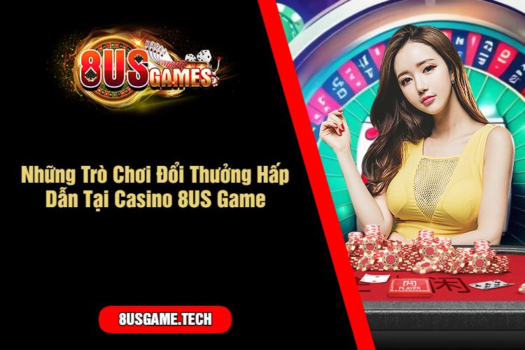 Những Trò Chơi Đổi Thưởng Hấp Dẫn Tại Casino 8US Game