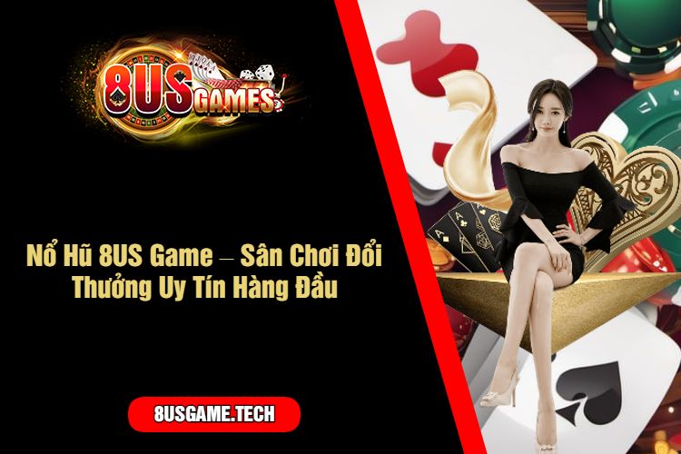 Nổ Hũ 8US Game – Sân Chơi Đổi Thưởng Uy Tín Hàng Đầu