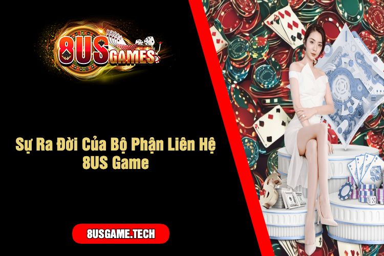 Sự Ra Đời Của Bộ Phận Liên Hệ 8US Game