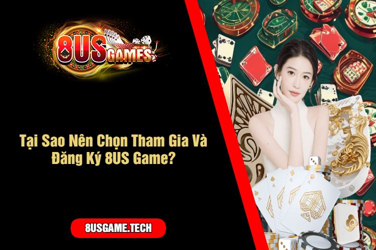 Tại Sao Nên Chọn Tham Gia Và Đăng Ký 8US Game?