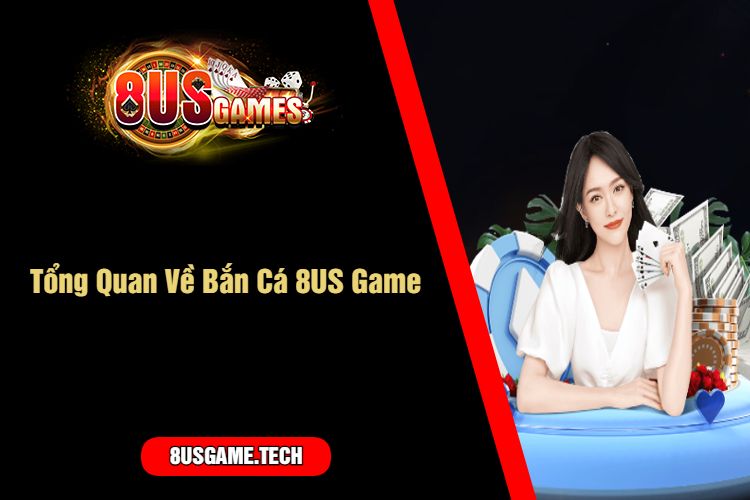 Tổng Quan Về Bắn Cá 8US Game