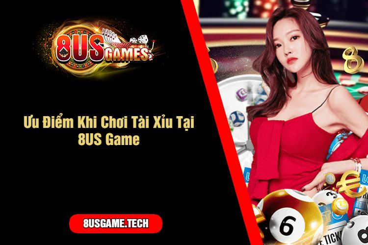 Ưu Điểm Khi Chơi Tài Xỉu Tại 8US Game